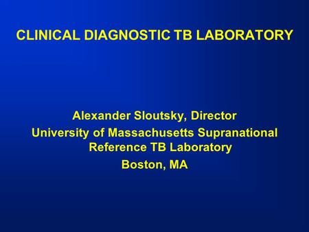 CLINICAL DIAGNOSTIC TB LABORATORY Alexander Sloutsky, Director University of Massachusetts Supranational Reference TB Laboratory Boston, MA.