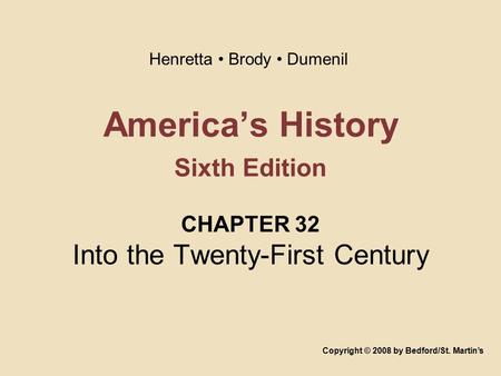 America’s History Sixth Edition CHAPTER 32 Into the Twenty-First Century Copyright © 2008 by Bedford/St. Martin’s Henretta Brody Dumenil.