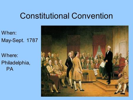 Constitutional Convention When: May-Sept. 1787 Where: Philadelphia, PA.