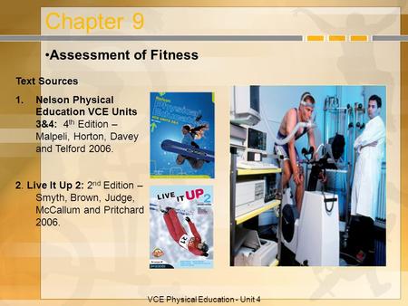 VCE Physical Education - Unit 4 Chapter 9 Assessment of Fitness Text Sources 1.Nelson Physical Education VCE Units 3&4: 4 th Edition – Malpeli, Horton,