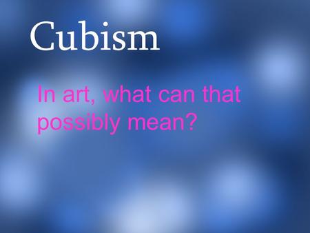Cubism In art, what can that possibly mean?. Cubism was a movement that began in France in the early 20 th Century by Spanish artist Pablo Picasso and.