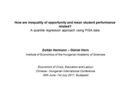 How are inequality of opportunity and mean student performance related? A quantile regression approach using PISA data Zoltán Hermann – Dániel Horn Institute.