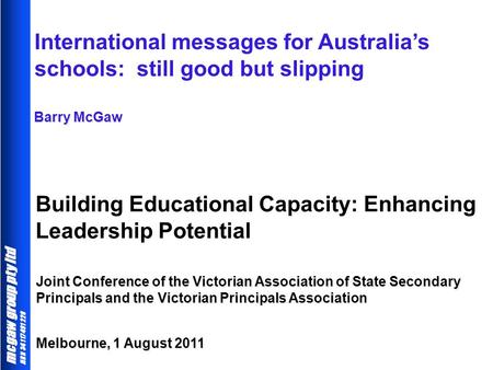 Mcgaw group pty ltd ABN 34 117 491 228 Building Educational Capacity: Enhancing Leadership Potential Barry McGaw International messages for Australia’s.