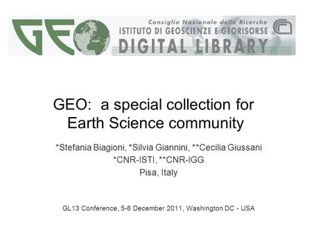 GEO: a special collection for Earth Science community *Stefania Biagioni, *Silvia Giannini, **Cecilia Giussani *CNR-ISTI, **CNR-IGG Pisa, Italy GL13 Conference,