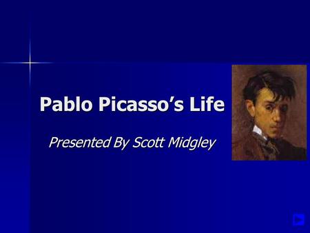 Pablo Picasso’s Life Presented By Scott Midgley Presented By Scott Midgley.