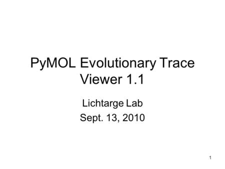 1 PyMOL Evolutionary Trace Viewer 1.1 Lichtarge Lab Sept. 13, 2010.