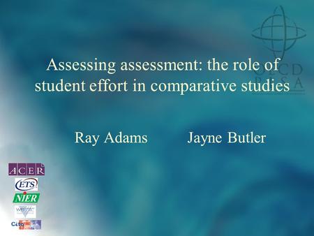 Assessing assessment: the role of student effort in comparative studies Ray Adams Jayne Butler.