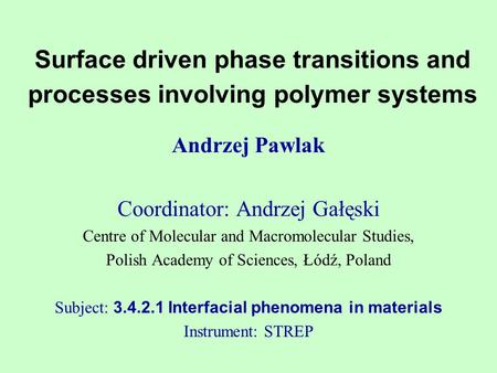 Surface driven phase transitions and processes involving polymer systems Andrzej Pawlak Coordinator: Andrzej Gałęski Centre of Molecular and Macromolecular.
