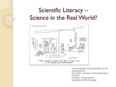 Scientific Literacy – Science in the Real World? A Research paper and presentation for the requirements of EC & I 840 – Seminar on Science Education Fall.