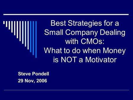 Best Strategies for a Small Company Dealing with CMOs: What to do when Money is NOT a Motivator Steve Pondell 29 Nov, 2006.