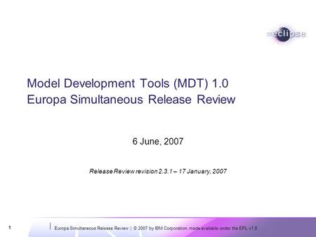 Europa Simultaneous Release Review | © 2007 by IBM Corporation, made available under the EPL v1.0 1 Model Development Tools (MDT) 1.0 Europa Simultaneous.
