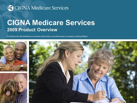 All CIGNA Medicare 2009 plan designs described in this document are pending government approval and are therefore subject to change. For producer use only.
