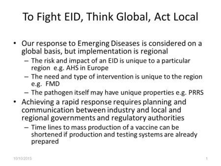 To Fight EID, Think Global, Act Local Our response to Emerging Diseases is considered on a global basis, but implementation is regional – The risk and.