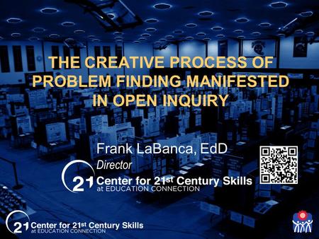 THE CREATIVE PROCESS OF PROBLEM FINDING MANIFESTED IN OPEN INQUIRY Frank LaBanca, EdD Director.