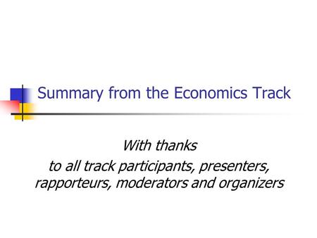 Summary from the Economics Track With thanks to all track participants, presenters, rapporteurs, moderators and organizers.