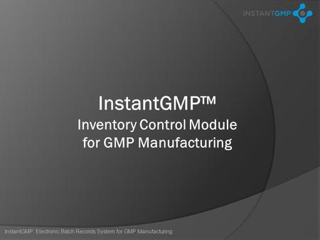 InstantGMP: Electronic Batch Records System for GMP Manufacturing InstantGMP™ Inventory Control Module for GMP Manufacturing.