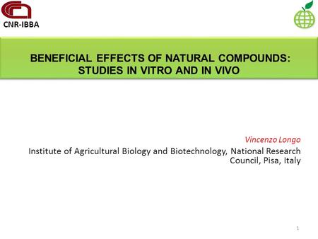 Vincenzo Longo Institute of Agricultural Biology and Biotechnology, National Research Council, Pisa, Italy BENEFICIAL EFFECTS OF NATURAL COMPOUNDS: STUDIES.