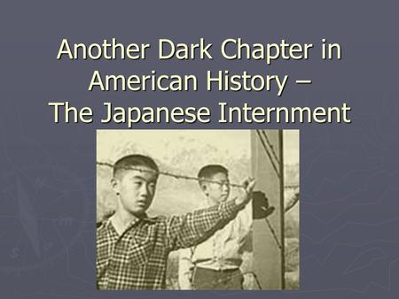 Another Dark Chapter in American History – The Japanese Internment.