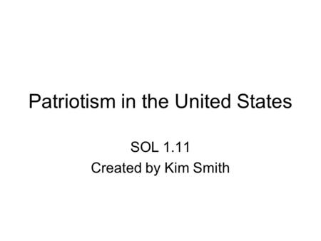 Patriotism in the United States SOL 1.11 Created by Kim Smith.