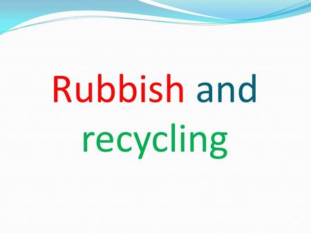 Rubbish and recycling. Group members Choi Tung Kuen Lam Kin Wah Leung Ho Cheong Tse Tak Keung Wu Man Yu.