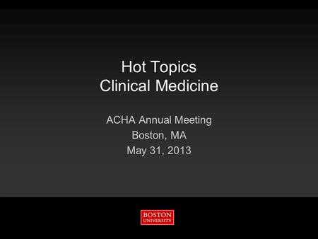 Hot Topics Clinical Medicine ACHA Annual Meeting Boston, MA May 31, 2013.