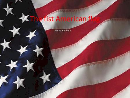 The fist American flag Name was here. Who? It is to believe that Francis Hopkinson who made the very first American flag Betsy Ross, altered the very.