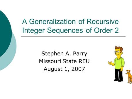 A Generalization of Recursive Integer Sequences of Order 2 Stephen A. Parry Missouri State REU August 1, 2007.