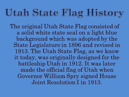 The original Utah State Flag consisted of a solid white state seal on a light blue background which was adopted by the State Legislature in 1896 and revised.