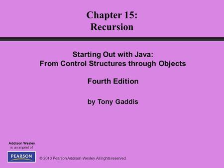 © 2010 Pearson Addison-Wesley. All rights reserved. Addison Wesley is an imprint of Chapter 15: Recursion Starting Out with Java: From Control Structures.