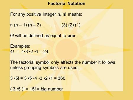 Factorial Notation For any positive integer n, n! means: n (n – 1) (n – 2)... (3) (2) (1) 0! will be defined as equal to one. Examples: 4! = 43 2 1 =