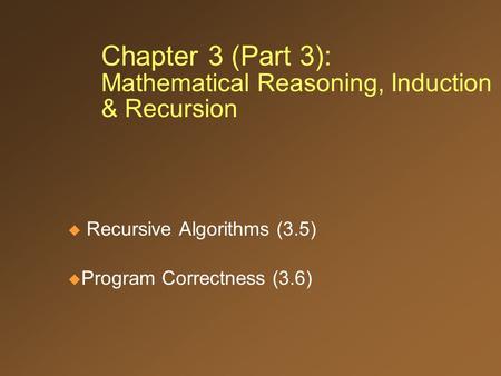 Chapter 3 (Part 3): Mathematical Reasoning, Induction & Recursion  Recursive Algorithms (3.5)  Program Correctness (3.6)