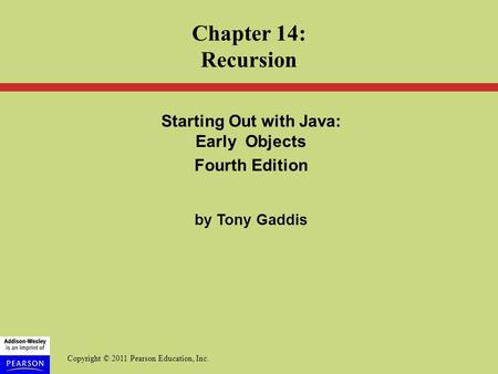 Copyright © 2011 Pearson Education, Inc. Starting Out with Java: Early Objects Fourth Edition by Tony Gaddis Chapter 14: Recursion.