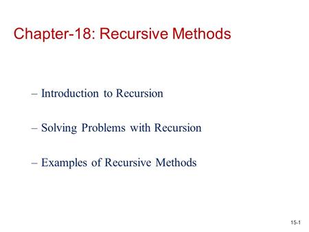 15-1 Chapter-18: Recursive Methods –Introduction to Recursion –Solving Problems with Recursion –Examples of Recursive Methods.
