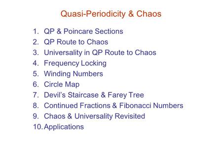 Quasi-Periodicity & Chaos 1.QP & Poincare Sections 2.QP Route to Chaos 3.Universality in QP Route to Chaos 4.Frequency Locking 5.Winding Numbers 6.Circle.