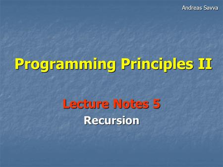 Programming Principles II Lecture Notes 5 Recursion Andreas Savva.