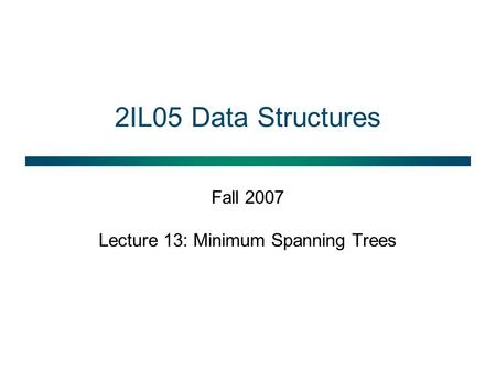 2IL05 Data Structures Fall 2007 Lecture 13: Minimum Spanning Trees.
