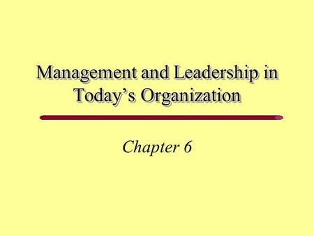 Management and Leadership in Today’s Organization Chapter 6.