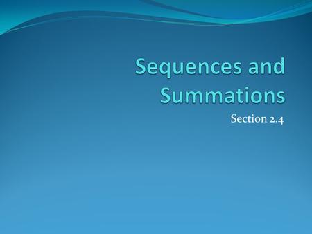 Section 2.4. Section Summary Sequences. Examples: Geometric Progression, Arithmetic Progression Recurrence Relations Example: Fibonacci Sequence Summations.