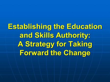 Establishing the Education and Skills Authority: A Strategy for Taking Forward the Change.