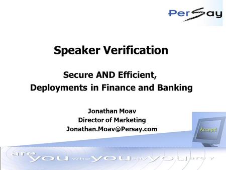 » Jun 9, 2003 Speaker Verification Secure AND Efficient, Deployments in Finance and Banking Jonathan Moav Director of Marketing