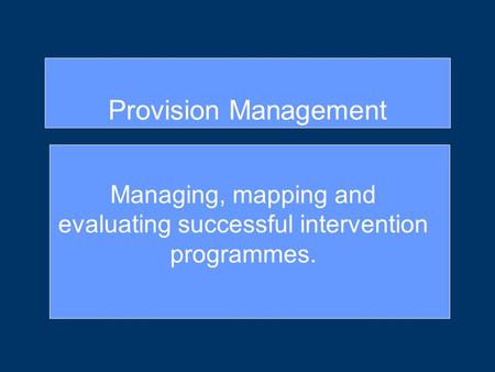 Managing, mapping and evaluating successful intervention programmes. Provision Management.