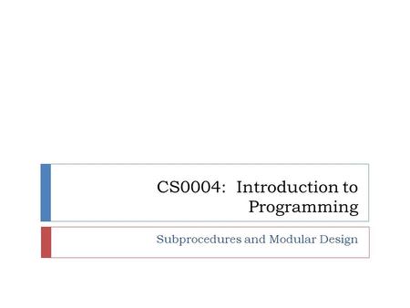 CS0004: Introduction to Programming Subprocedures and Modular Design.
