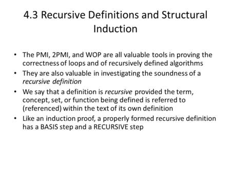 4.3 Recursive Definitions and Structural Induction The PMI, 2PMI, and WOP are all valuable tools in proving the correctness of loops and of recursively.