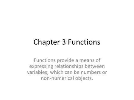 Chapter 3 Functions Functions provide a means of expressing relationships between variables, which can be numbers or non-numerical objects.