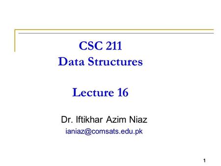 1 CSC 211 Data Structures Lecture 16 Dr. Iftikhar Azim Niaz 1.