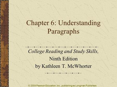 © 2004 Pearson Education, Inc., publishing as Longman Publishers Chapter 6: Understanding Paragraphs College Reading and Study Skills, Ninth Edition by.