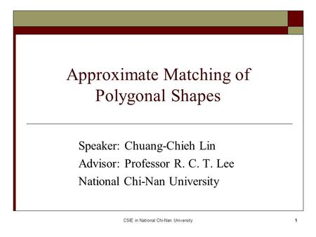 CSIE in National Chi-Nan University1 Approximate Matching of Polygonal Shapes Speaker: Chuang-Chieh Lin Advisor: Professor R. C. T. Lee National Chi-Nan.