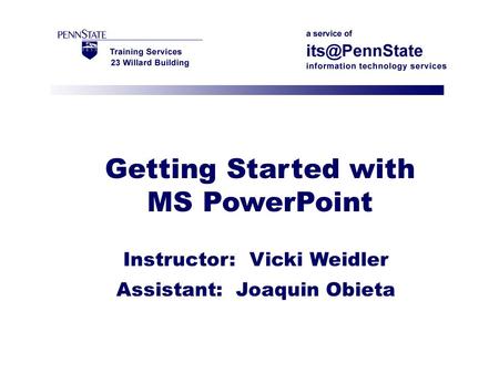 Getting Started with MS PowerPoint Instructor: Vicki Weidler Assistant: Joaquin Obieta.