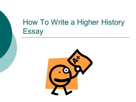 How To Write a Higher History Essay. Step One – Analyse the Question Read the question carefully Underline key dates, words or phrases. Brainstorm – what.
