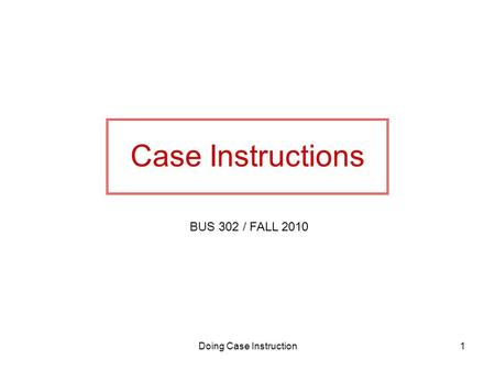 Doing Case Instruction1 Case Instructions BUS 302 / FALL 2010.
